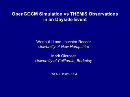 OpenGGCM Simulation vs THEMIS Observations in an Dayside Event Wenhui Li and Joachim Raeder University of New Hampshire Marit Øieroset University of California,