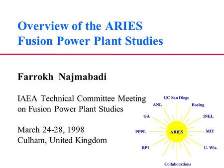 Overview of the ARIES Fusion Power Plant Studies Farrokh Najmabadi IAEA Technical Committee Meeting on Fusion Power Plant Studies March 24-28, 1998 Culham,