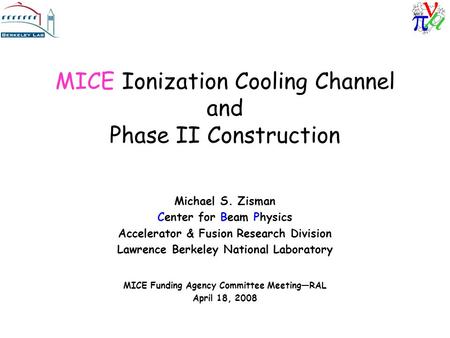 MICE Ionization Cooling Channel and Phase II Construction Michael S. Zisman Center for Beam Physics Accelerator & Fusion Research Division Lawrence Berkeley.