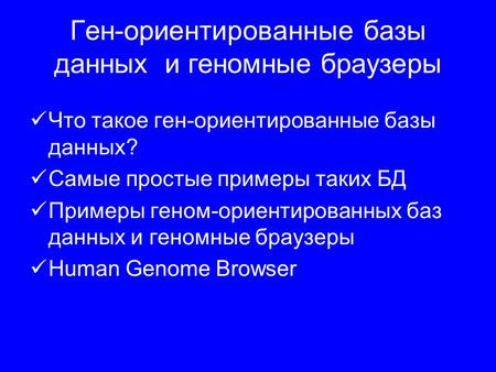 Ген-ориентированные базы данных и геномные браузеры Что такое ген-ориентированные базы данных? Самые простые примеры таких БД Примеры геном-ориентированных.