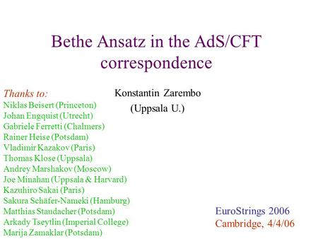 Bethe Ansatz in the AdS/CFT correspondence Konstantin Zarembo (Uppsala U.) EuroStrings 2006 Cambridge, 4/4/06 Thanks to: Niklas Beisert (Princeton) Johan.