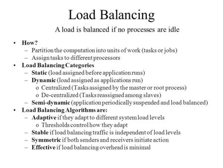 Load Balancing How? –Partition the computation into units of work (tasks or jobs) –Assign tasks to different processors Load Balancing Categories –Static.