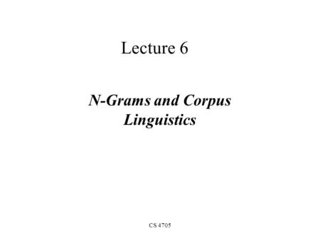 CS 4705 Lecture 6 N-Grams and Corpus Linguistics.