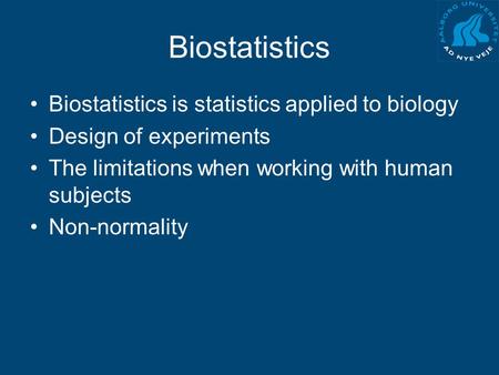 Biostatistics Biostatistics is statistics applied to biology Design of experiments The limitations when working with human subjects Non-normality.