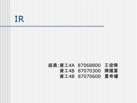 IR 組員 : 資工 4A 87068800 王俊傑 資工 4B 87070300 陳國富 資工 4B 87070600 夏希璿.