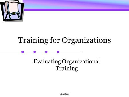 Chapter 3 Training for Organizations Evaluating Organizational Training.