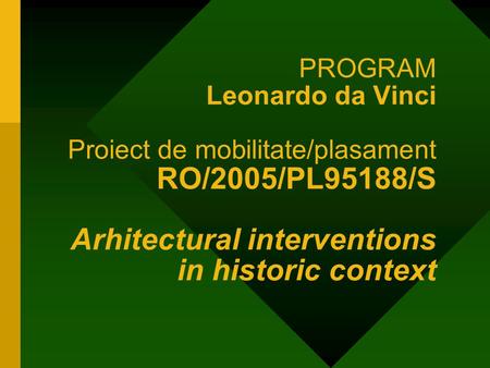 PROGRAM Leonardo da Vinci Proiect de mobilitate/plasament RO/2005/PL95188/S Arhitectural interventions in historic context.