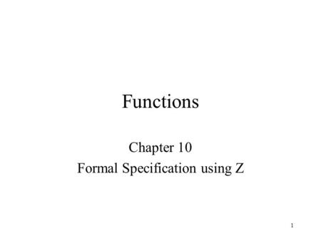 1 Functions Chapter 10 Formal Specification using Z.