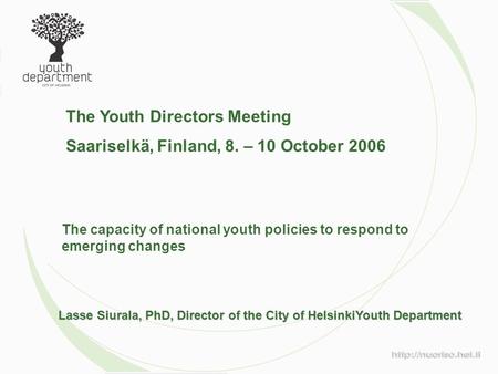 Lasse Siurala, PhD, Director of the City of HelsinkiYouth Department The Youth Directors Meeting Saariselkä, Finland, 8. – 10 October 2006 The capacity.