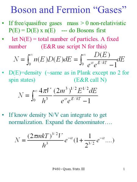 P460 - Quan. Stats. III1 Boson and Fermion “Gases” If free/quasifree gases mass > 0 non-relativistic P(E) = D(E) x n(E) --- do Bosons first let N(E) =