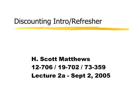 Discounting Intro/Refresher H. Scott Matthews 12-706 / 19-702 / 73-359 Lecture 2a - Sept 2, 2005.