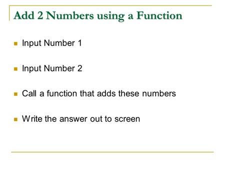 Add 2 Numbers using a Function Input Number 1 Input Number 2 Call a function that adds these numbers Write the answer out to screen.