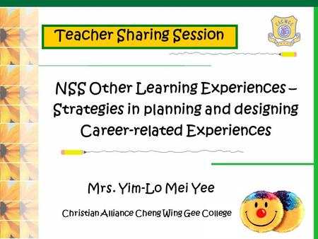 Mrs. Yim-Lo Mei Yee NSS Other Learning Experiences – Strategies in planning and designing Career-related Experiences Christian Alliance Cheng Wing Gee.