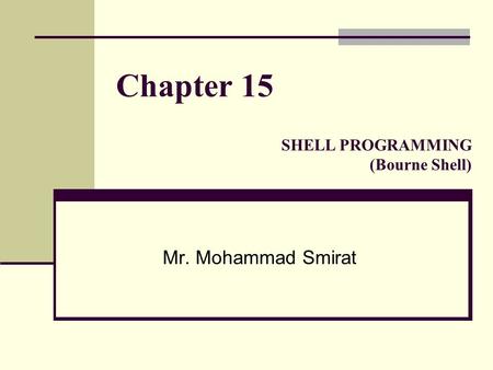 Chapter 15 Mr. Mohammad Smirat SHELL PROGRAMMING (Bourne Shell)