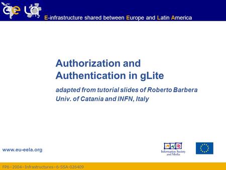 FP6−2004−Infrastructures−6-SSA-026409 www.eu-eela.org E-infrastructure shared between Europe and Latin America Authorization and Authentication in gLite.