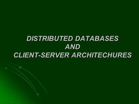 DISTRIBUTED DATABASES AND CLIENT-SERVER ARCHITECHURES