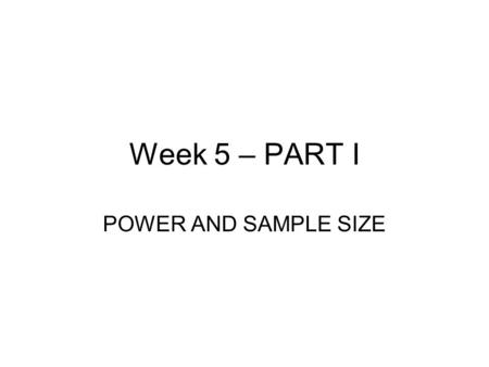 Week 5 – PART I POWER AND SAMPLE SIZE. Terminology : Normal Samples Power is the probability of rejecting a false null hypothesis. Power should be close.