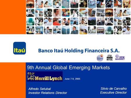 9th Annual Global Emerging Markets June 7-9, 2005 Alfredo Setubal Investor Relations Director Silvio de Carvalho Executive Director.