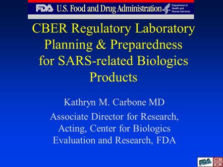 CBER Regulatory Laboratory Planning & Preparedness for SARS-related Biologics Products Kathryn M. Carbone MD Associate Director for Research, Acting, Center.