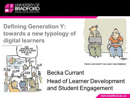 Defining Generation Y: towards a new typology of digital learners Becka Currant Head of Learner Development and Student Engagement.