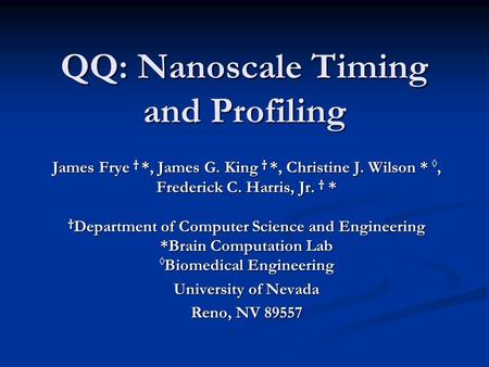 QQ: Nanoscale Timing and Profiling James Frye † *, James G. King † *, Christine J. Wilson * ◊, Frederick C. Harris, Jr. † * † Department of Computer Science.