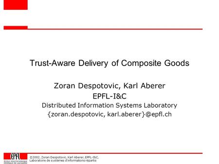 ©2002, Zoran Despotovic, Karl Aberer, EPFL-I&C, Laboratoire de systèmes d'informations répartis Trust-Aware Delivery of Composite Goods Zoran Despotovic,