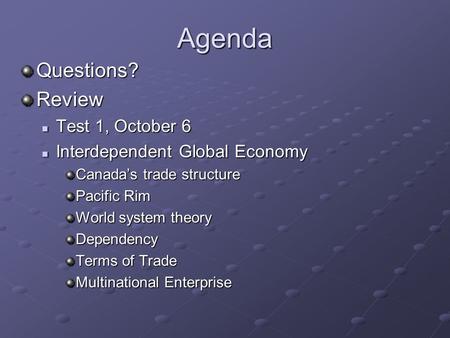 Agenda Questions?Review Test 1, October 6 Test 1, October 6 Interdependent Global Economy Interdependent Global Economy Canada’s trade structure Pacific.