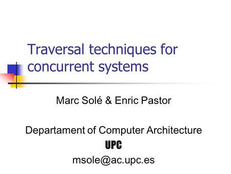 Traversal techniques for concurrent systems Marc Solé & Enric Pastor Departament of Computer Architecture UPC