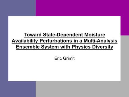 Toward State-Dependent Moisture Availability Perturbations in a Multi-Analysis Ensemble System with Physics Diversity Eric Grimit.