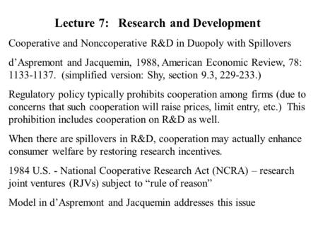 Lecture 7:Research and Development Cooperative and Nonccoperative R&D in Duopoly with Spillovers d’Aspremont and Jacquemin, 1988, American Economic Review,