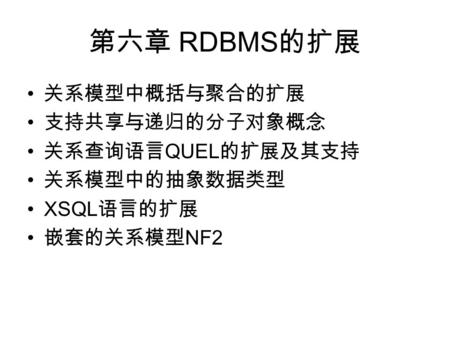 第六章 RDBMS 的扩展 关系模型中概括与聚合的扩展 支持共享与递归的分子对象概念 关系查询语言 QUEL 的扩展及其支持 关系模型中的抽象数据类型 XSQL 语言的扩展 嵌套的关系模型 NF2.