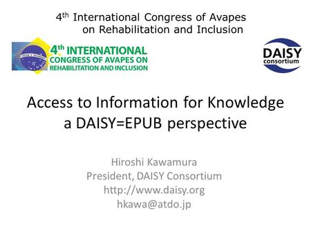 Access to Information for Knowledge a DAISY=EPUB perspective Hiroshi Kawamura President, DAISY Consortium  4 th International.