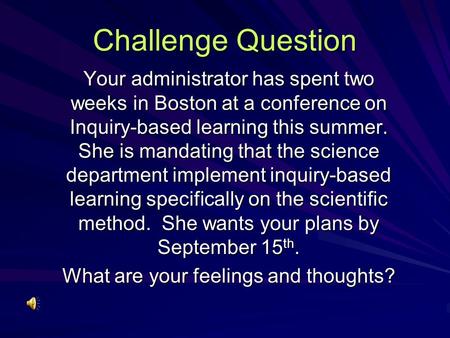 Challenge Question Your administrator has spent two weeks in Boston at a conference on Inquiry-based learning this summer. She is mandating that the science.