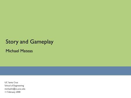 Story and Gameplay UC Santa Cruz School of Engineering 11 February 2008 Michael Mateas.