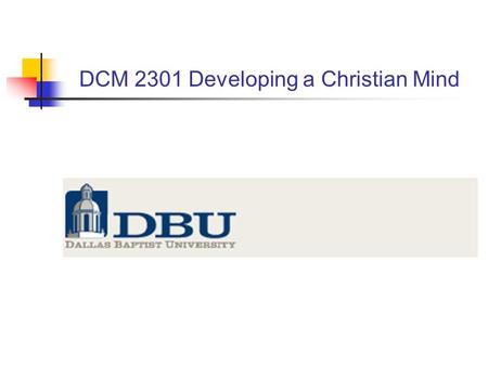 DCM 2301 Developing a Christian Mind. “This isn’t math. You can’t come up with a formula to change your understanding of reality. Because that’s where.