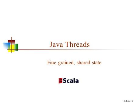 16-Jun-15 Java Threads Fine grained, shared state.