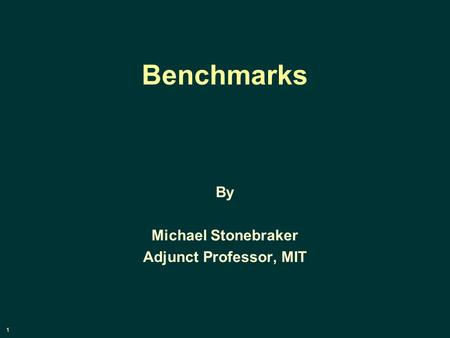 1 Benchmarks By Michael Stonebraker Adjunct Professor, MIT.