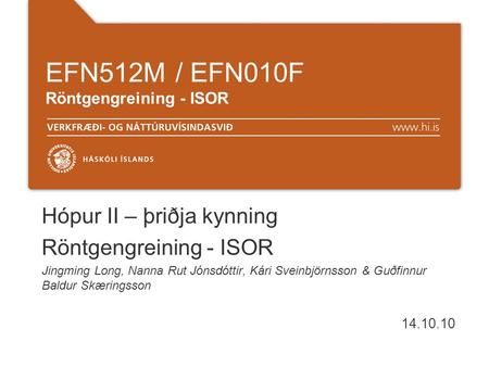 EFN512M / EFN010F Röntgengreining - ISOR Hópur II – þriðja kynning Röntgengreining - ISOR Jingming Long, Nanna Rut Jónsdóttir, Kári Sveinbjörnsson & Guðfinnur.