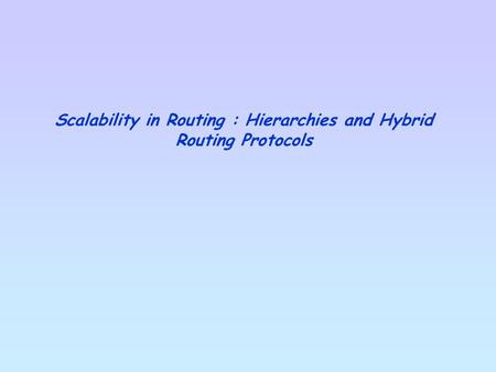 Scalability in Routing : Hierarchies and Hybrid Routing Protocols.