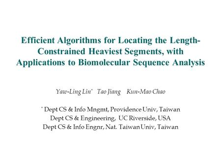 Efficient Algorithms for Locating the Length- Constrained Heaviest Segments, with Applications to Biomolecular Sequence Analysis Yaw-Ling Lin * Tao Jiang.