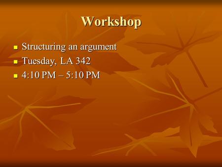 Workshop Structuring an argument Structuring an argument Tuesday, LA 342 Tuesday, LA 342 4:10 PM – 5:10 PM 4:10 PM – 5:10 PM.