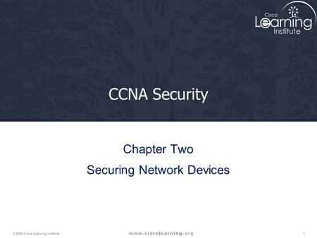 1 © 2009 Cisco Learning Institute. CCNA Security Chapter Two Securing Network Devices.