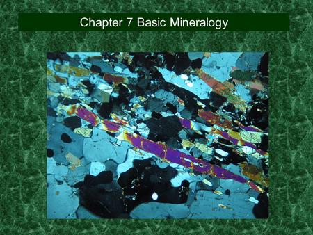 Chapter 7 Basic Mineralogy. Mineral: a naturally occurring, inorganic substance with a characteristic internal structure and a chemical composition that.