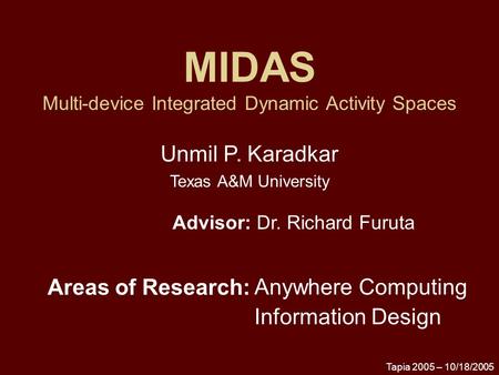 Tapia 2005 – 10/18/2005 MIDAS Multi-device Integrated Dynamic Activity Spaces Anywhere Computing Information Design Advisor: Dr. Richard Furuta Areas of.