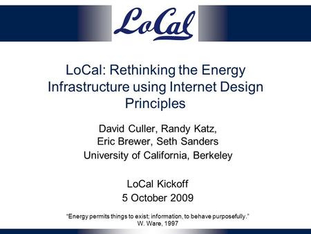 LoCal: Rethinking the Energy Infrastructure using Internet Design Principles David Culler, Randy Katz, Eric Brewer, Seth Sanders University of California,