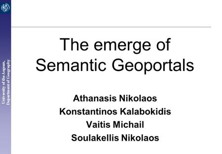 University of the Aegean, Department of Geography The emerge of Semantic Geoportals Athanasis Nikolaos Konstantinos Kalabokidis Vaitis Michail Soulakellis.