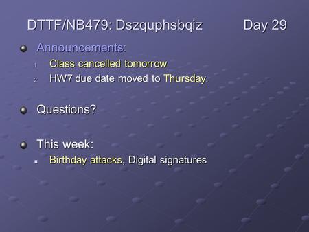 Announcements: 1. Class cancelled tomorrow 2. HW7 due date moved to Thursday. Questions? This week: Birthday attacks, Digital signatures Birthday attacks,