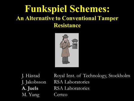 J. Håstad J. Jakobsson A. Juels M. Yung Funkspiel Schemes: An Alternative to Conventional Tamper Resistance Royal Inst. of Technology, Stockholm RSA Laboratories.