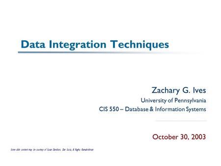 Data Integration Techniques Zachary G. Ives University of Pennsylvania CIS 550 – Database & Information Systems October 30, 2003 Some slide content may.