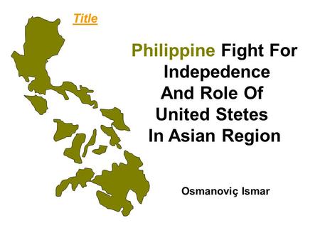 Title Philippine Fight For Indepedence And Role Of United Stetes In Asian Region Osmanoviç Ismar.